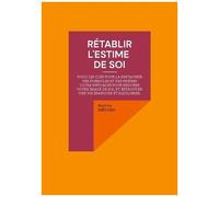 Rétablir L'estime De Soi - Voici Les Clés Pour La Restaurer ! Des Formules Et Des Prières Ultra Efficaces Pour Redorer Votre Image De Soi, Et Retrouver Une Vie Épanouie Et Équilibrée