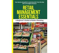 Retail Management Essentials: A Beginner’s Guide to Modern Retailing: retail management, retail business guide, modern retailing, beginner’s guide to ... store, start a retail business, retail store
