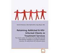 Retaining Addicted: This Book Studies The Impact Of Using Motivational Interviewing Strategies To Increase Treatment Retention For Addicted