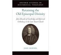 Retaining the Old Episcopal Divinity - Griesel Jake Lecturer in Church History and Anglican Studies amp Research Associate in the Faculty of Theology Lect Griesel Jake Lecturer in Church History and A