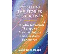 Retelling the Stories of Our Lives: Everyday Narrative Therapy to Draw Inspiration and Transform Experience