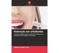 Retenção em ortodontia: Um guia completo sobre a retenção ortodôntica e a prevenção de recaídas nos pacientes