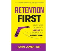 Retention First: Grow Your Business By Keeping The Customers You Already Have...