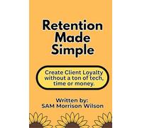 Retention Made Simple: Create Client Loyalty without a Ton of Tech, Time or Money
