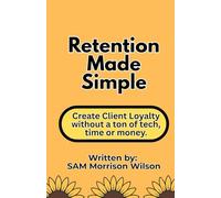 Retention Made Simple: Create Client Loyalty without a Ton of Tech, Time or Money