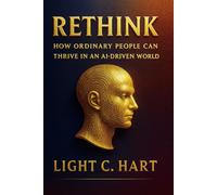 RETHINK: HOW ORDINARY PEOPLE CAN THRIVE IN AN AI DRIVEN WORLD