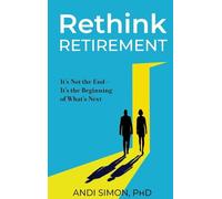 Rethink Retirement: It's Not the End-It's the Beginning of What's Next