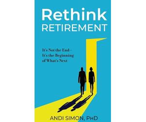 Rethink Retirement: It's Not the End-It's the Beginning of What's Next