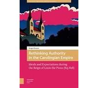 Rethinking Authority In The Carolingian Empire. Ideals And Expectations During The Reign Of Louis The Pious (813-828)