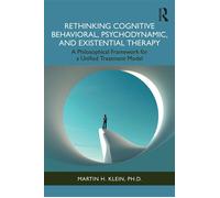 Rethinking Cognitive Behavioral, Psychodynamic, and Existential Therapy A Philosophical Framework for a Unified Treatment Model - Martin H. Klein - Routledge - ebook (ePub) - Livre