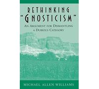 Rethinking "Gnosticism": An Argument for Dismantling a Dubious Category