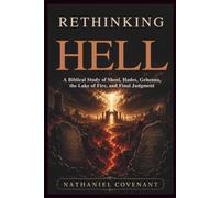 Rethinking Hell: A Biblical Study of Sheol, Hades, Gehenna, the Lake of Fire, and Final Judgment