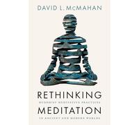 Repenser la méditation – Pratiques méditatives bouddhistes dans les mondes anciens et modernes