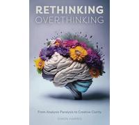 Rethinking Overthinking: From Analysis Paralysis to Creative Clarity