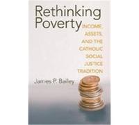 Rethinking Poverty: Income, Assets, and the Catholic Social Justice Tradition Bailey, James P. (Auteur)