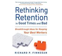 Rethinking Retention in Good Times and Bad: Breakthrough Ideas for Keeping Your Best Workers
