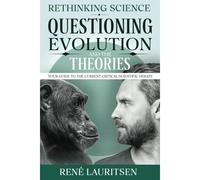 Rethinking Science: Questioning Evolution And The Theories: Your Guide To The Current Critical Scientific Debate