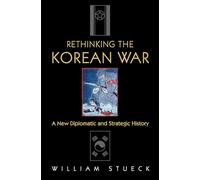 Rethinking the Korean War – A New Diplomatic and Strategic History – Princeton University Press