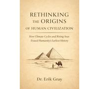 Rethinking the Origins of Human Civilization: How Climate Cycles and Rising Seas Erased Humanity’s Earliest History