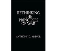 Rethinking the Principles of War by Anthony D McIvor