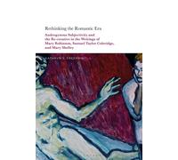 Rethinking The Romantic Era: Androgynous Subjectivity And The Recreative In The Writings Of Mary Robinson, Samuel Taylor Coleridge, And Mary Shelle