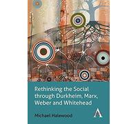 Rethinking The Social Through Durkheim, Marx, Weber And Whitehead
