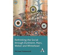 Rethinking The Social Through Durkheim, Marx, Weber And Whitehead