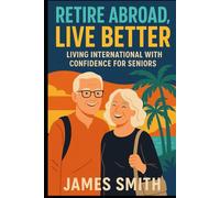 Retire Abroad, Live Better: Living International With Confidence For Seniors