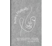 Retire Digitally: How Freelancers, Creators, and Nomads Build Freedom Beyond 9-to-5: A practical roadmap to designing financial independence, location flexibility, and a new age, purpose-driven life.