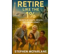 Retire Like the 1%: Secrets of Health, Wealth, and Lasting Legacy