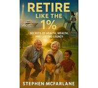 Retire Like the 1%: Secrets of Health, Wealth, and Lasting Legacy