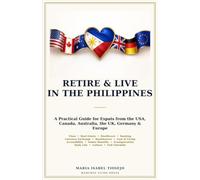 RETIRE & LIVE IN THE PHILIPPINES: A Practical Guide for Expats from the USA, Canada, Australia, the UK, Germany & Europe