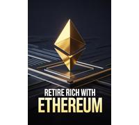 Retire Rich with Ethereum: Your Definitive Guide to Building Wealth in 10 Years