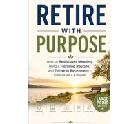 Retire With Purpose: How to Rediscover Meaning, Build a Fulfilling Routine, and Thrive in Retirement-Solo or as a Couple