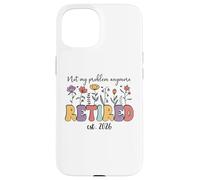 Retired 2026 Im Retired Not My Problem Anymore Retirement 26 Coque pour iPhone 15
