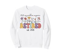 Retired 2026 Im Retired Not My Problem Anymore Retirement 26 Sweatshirt