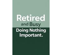 Retired and Busy Doing Nothing Important: A Fun Notebook for Relaxed Days and Random Thoughts