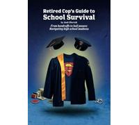 Retired Cop's Guide to School Survival: From handcuffs to hall passes: navigating high school madness