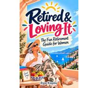 Retired & Loving It: The Fun Retirement Guide for Women: 130 Things to Do in Retirement to Create a Life You Love, Rediscover Who You Are, and Enjoy Your Next Chapter