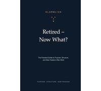 Retired - Now What?: the Practical Guide to Purpose, Structure, and New Freedom After Work - With Self-Assessments, Exercises, and the 90-Day Plan
