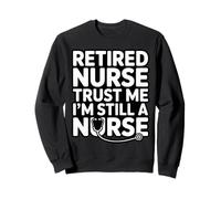 Retired Nurse Trust Me I Am Still A Nurse Humour Sweatshirt