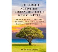 Retirement Activities: Embracing Life's New Chapter: Things to Do to Explore, Prosper, and Achieve Your Dreams Post-Retirement