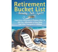 Retirement Bucket List ~ Ready...Set...Go!!!: Experience Adventure & Purpose After 50, 100 Fun, Affordable & Easy Ideas, Feel Vital Energized & Fulfilled