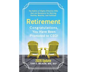 Retirement: Congratulations, You Have Been Promoted to CEO!: The Practical Guide to Building a Health, Wealth, and Legacy Plan for the Retirement You’ve Earned! Updated for 2026
