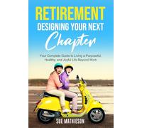Retirement, Designing Your Next Chapter: Your Complete Guide to Living a Purposeful, Healthy, and Joyful Life Beyond Work.