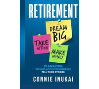Retirement: Dream Big, Take Action, Make Money: 10 Amazing Second-Act Entrepreneurs Tell Their Stories