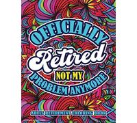 Retirement Gifts for Women: Officially Retired Not My Problem Anymore: Funny coloring book for all retired women or men to express their talents and have fun