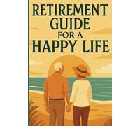 Retirement Guide for a Happy Life: How to Live Joyfully, Stay Active, and Thrive After Work