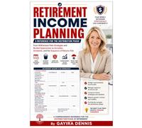RETIREMENT INCOME PLANNING - A Reference for the Distribution Phase: From Withdrawal Rate Strategies and Bucket Approaches to Annuities, Dividends, and the Sequence of Returns Risk
