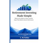 Retirement Investing Made Simple: What to Do, When to Start, and the Steps That Build a Secure Retirement